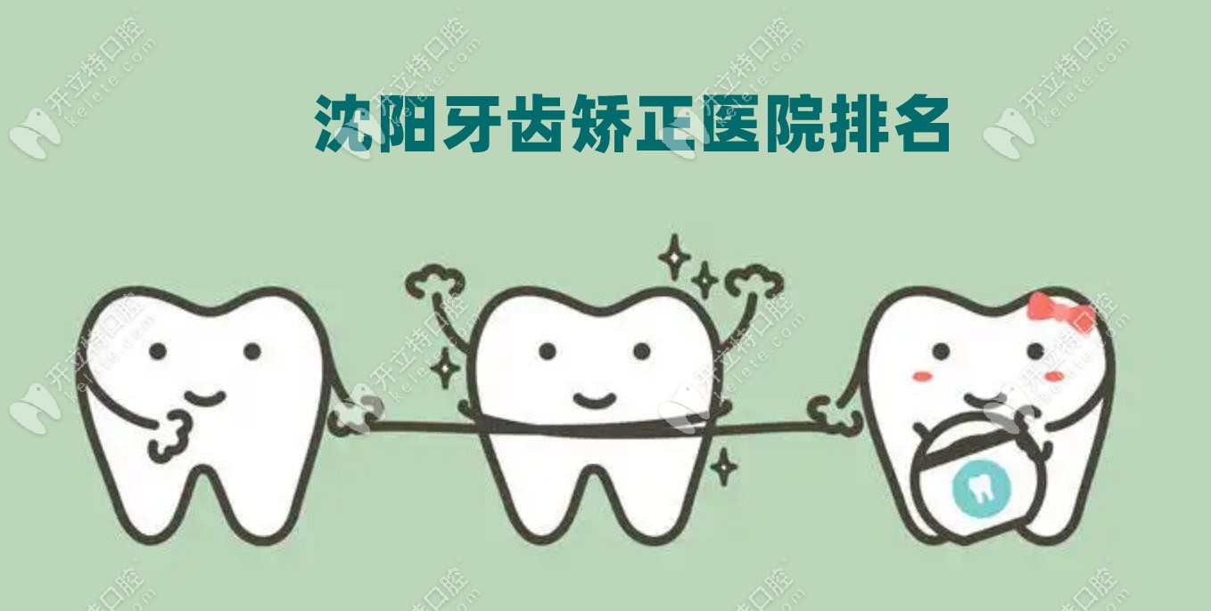 沈阳牙齿矫正正规医院排名：含铁西/大东/浑南正畸好的牙科