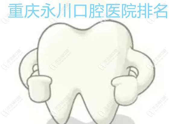 重庆永川口腔医院排名:前三是永川口碑好且正规的牙科医院