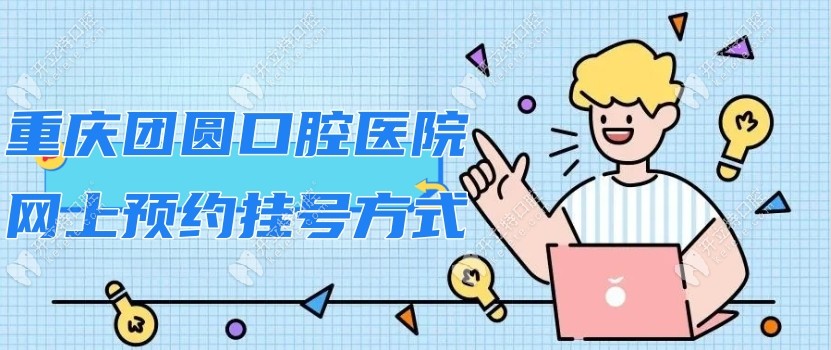 get重庆团圆口腔医院网上预约挂号方式:电话/官网24h在线预约