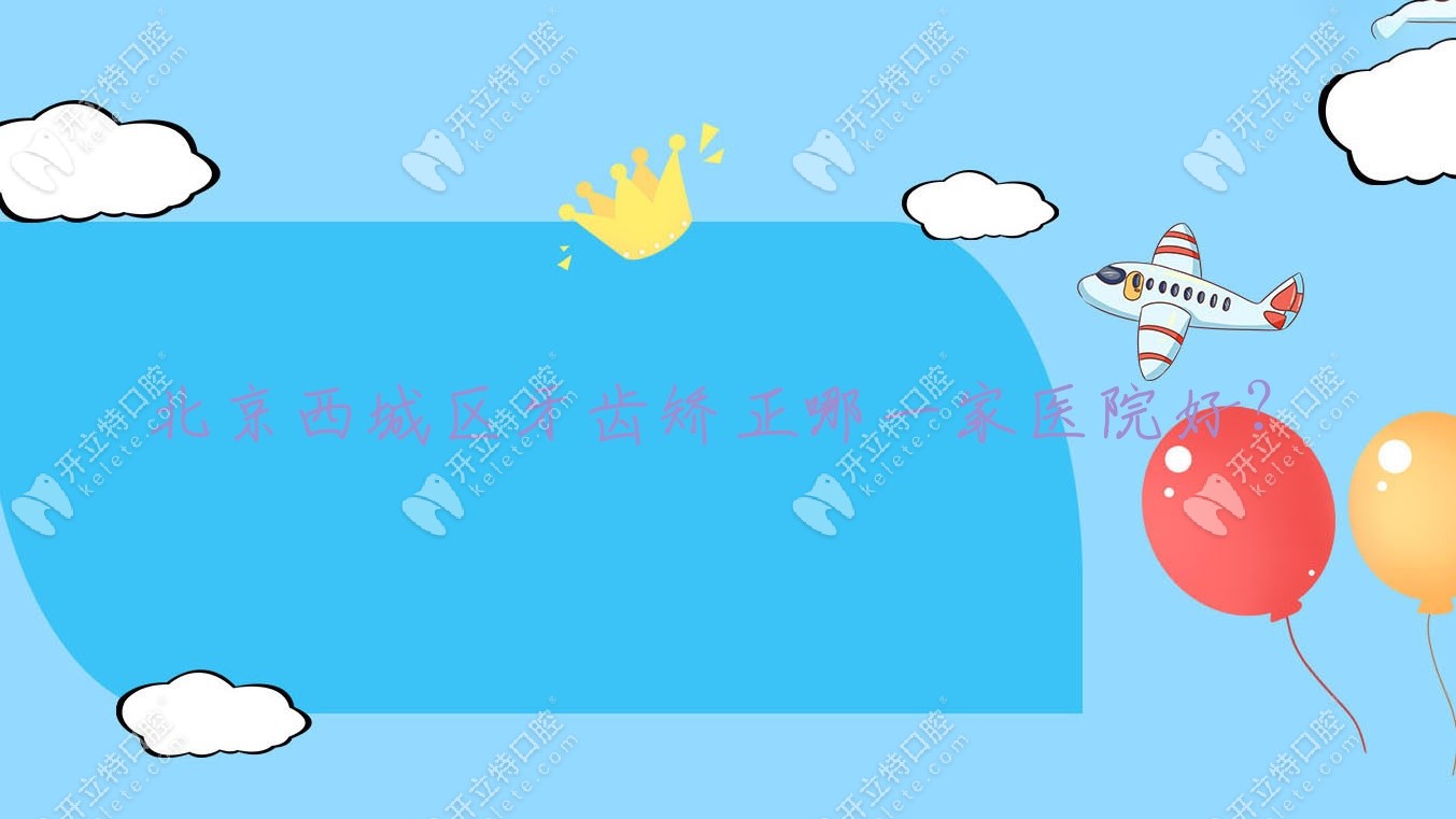 北京西城区牙齿矫正哪一家医院好？