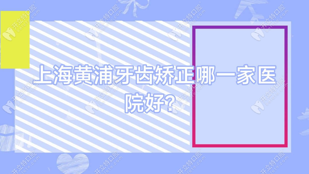 <!--<i data=20240703-sp></i>-->黃浦牙齒矯正哪一家醫(yī)院好？
