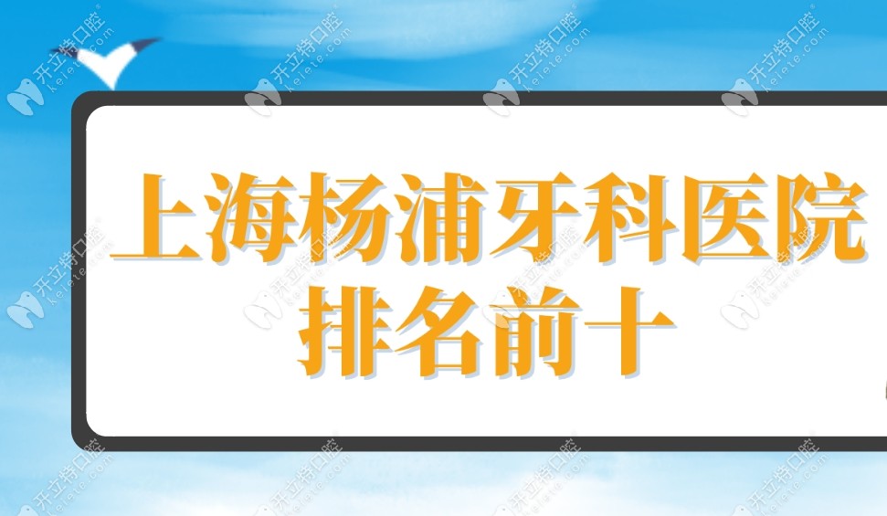 上海杨浦牙科医院排名前十,拜博口腔、维乐口腔等实力入选