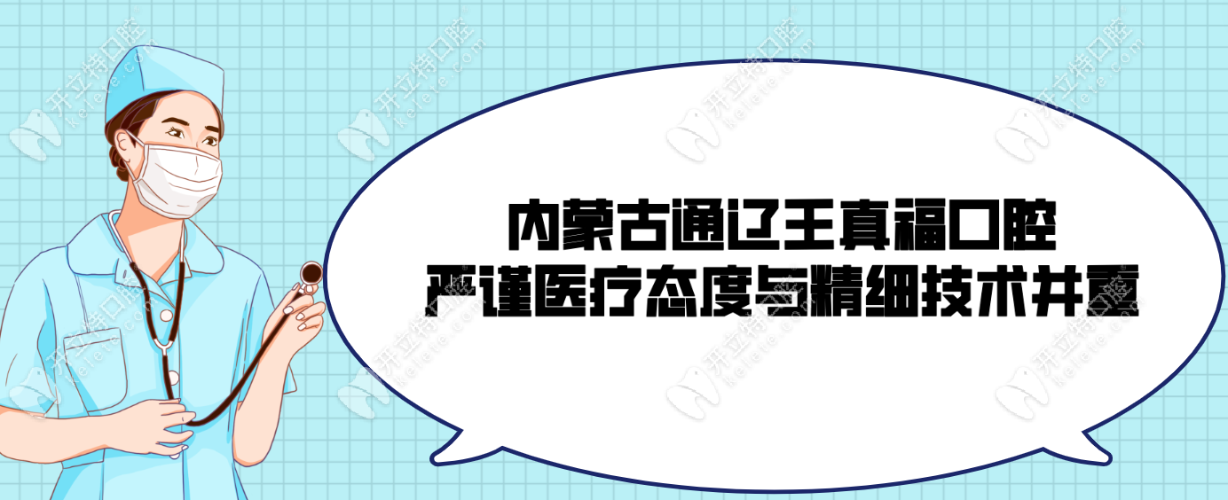 内蒙古通辽王真福口腔严谨医疗态度与精细技术并重