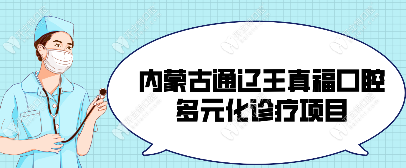 内蒙古通辽王真福口腔多元化诊疗项目。kelete.com