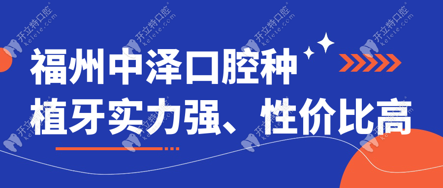 福州中泽口腔种植牙实力强、性价比高