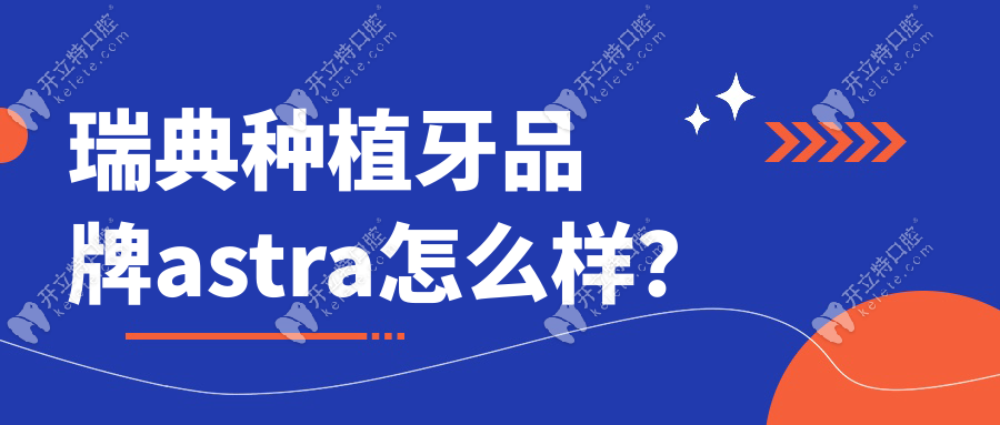 瑞典种植牙品牌astra怎么样?具有20年临床验证排名榜属前5名