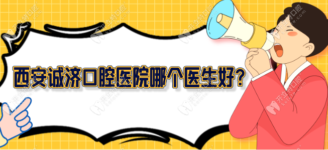 西安诚济口腔医院哪个医生好?种植牙找马传强/矫正必看王力