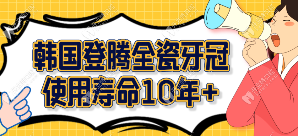 韩国登腾全瓷牙冠使用寿命在10年以上，稳定耐用