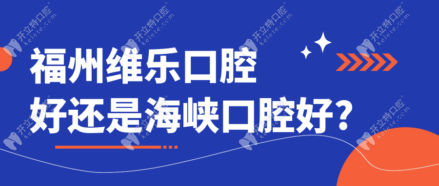 福州維樂口腔好還是海峽口腔好?從海峽和維樂醫(yī)生/口碑對比