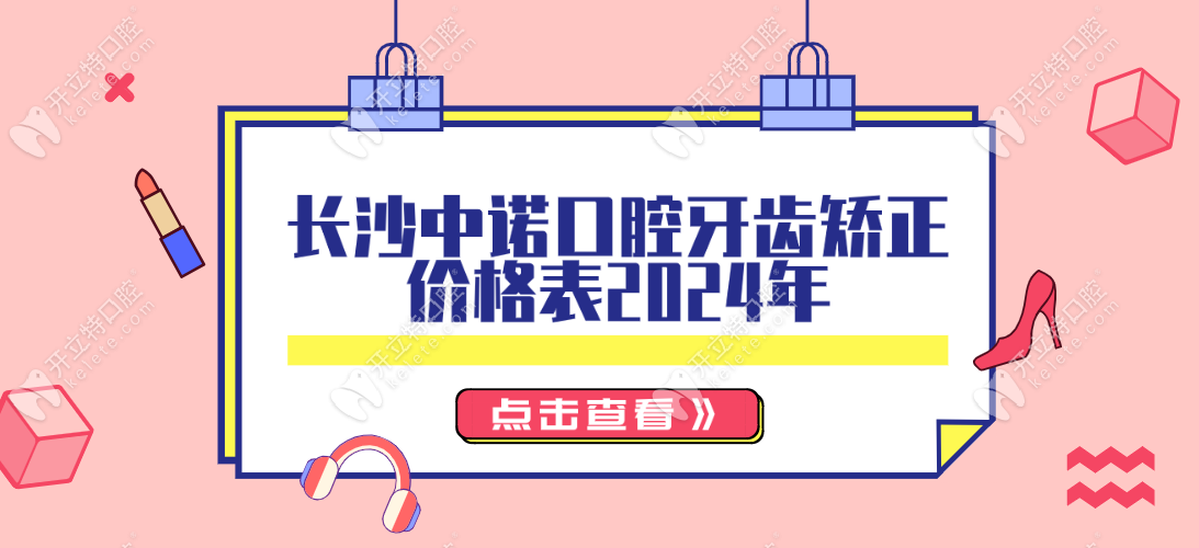 長沙中諾口腔牙齒矯正價格表更新:金屬矯正3900/隱形1.28w+