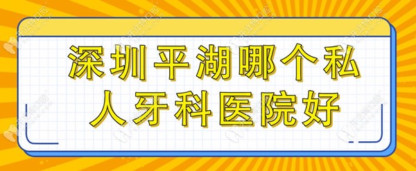 平湖哪個私人牙科醫(yī)院好?看牙靠譜評價好的有尚善/森果口腔