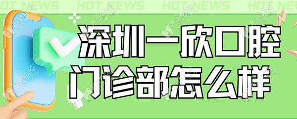 深圳一欣口腔门诊部怎么样?正规连锁牙科/5家分店/收费不贵