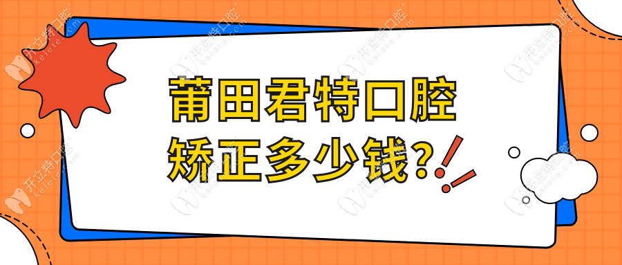 莆田君特口腔矫正多少钱？