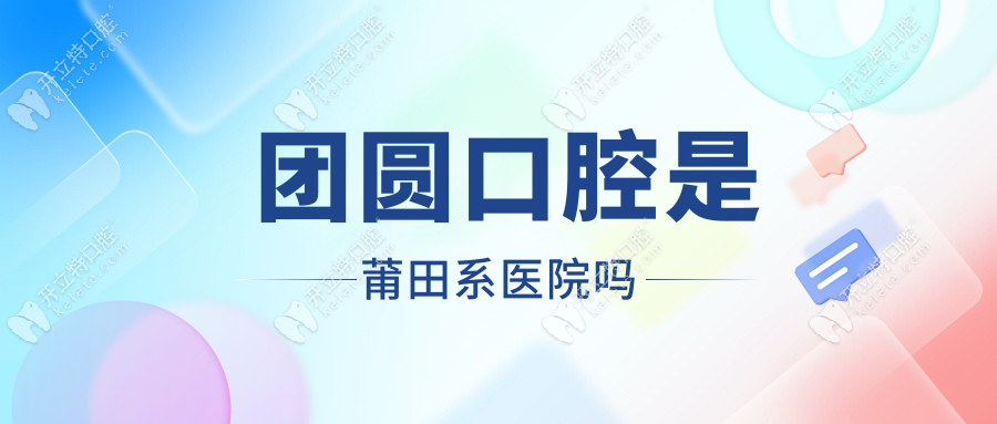 團(tuán)圓口腔是莆田系醫(yī)院嗎？全國連鎖的靠譜牙科，沒有套路