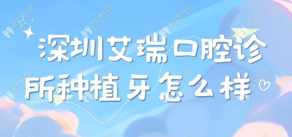 深圳艾瑞口腔诊所种植牙怎么样?艾瑞即刻种植牙技术5000元