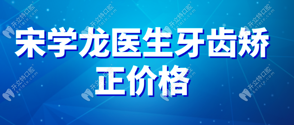 宋学龙医生牙齿矫正价格