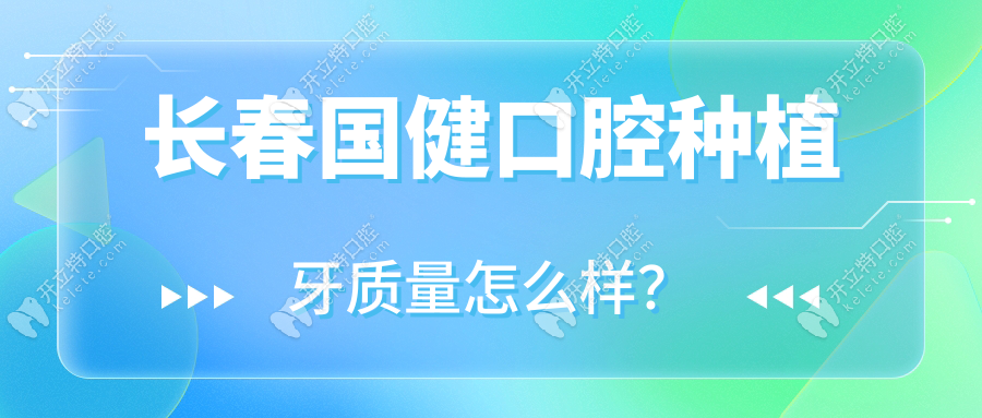 长春国健口腔种植牙质量怎么样？