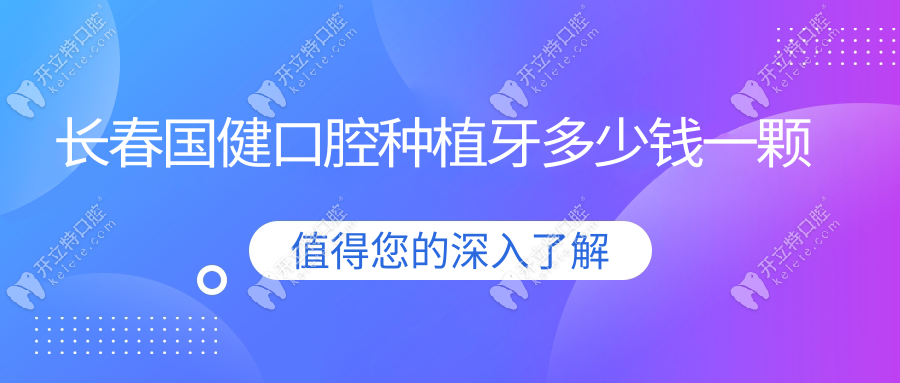 長春國健口腔種植牙多少錢一顆？一鍵預(yù)約國健種植牙2980元