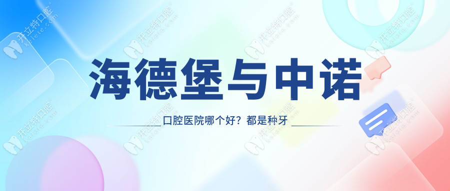 海德堡與中諾口腔醫(yī)院哪個好？都是種牙靠譜醫(yī)院各有所長