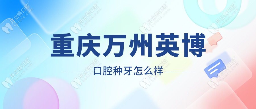 重庆万州英博口腔种牙怎么样?是微创手术-种牙价格一颗2980+