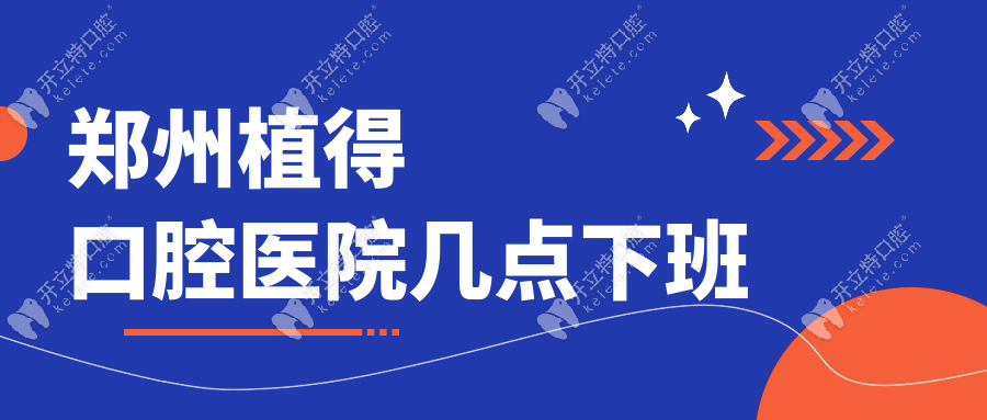 郑州植得口腔医院几点下班,想参考植得口腔地址预约种植牙