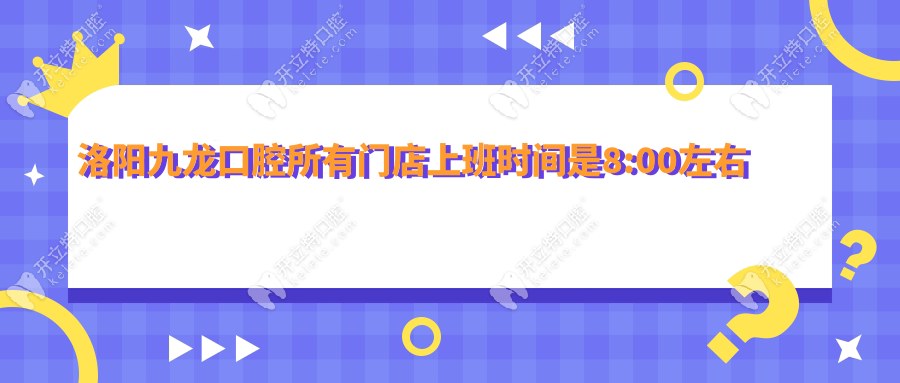 洛阳九龙口腔所有门店上班时间是8:00左右