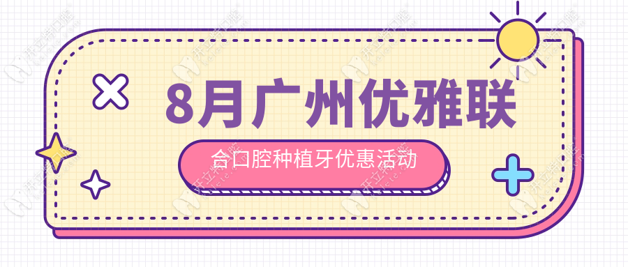 8月广州优雅联合口腔种植牙优惠活动:种牙价格低至1980/4680元