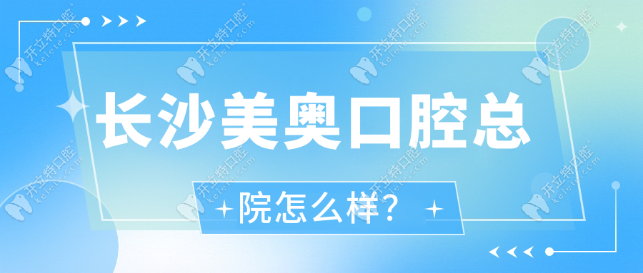 長(zhǎng)沙美奧口腔總院怎么樣?正規(guī)/靠譜嗎?正規(guī)靠譜醫(yī)生技術(shù)好