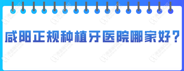 咸陽正規(guī)種植牙醫(yī)院哪家好?海濤/諾貝爾/兔博士口腔排前三