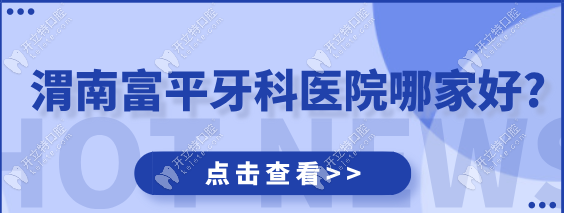 渭南富平牙科醫(yī)院哪家好?兔博士/海龍口腔技術(shù)好、口碑佳