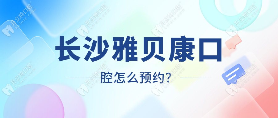 長沙雅貝康口腔怎么預(yù)約?分享預(yù)約掛號流程,可撥打電話號碼