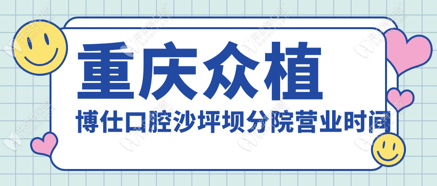 重庆众植博仕口腔沙坪坝分院营业时间,工作日可打电话预约