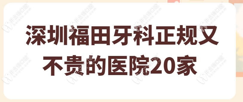 深圳福田牙科正规又不贵的20家有:正夫/格伦菲尔/拜博口腔