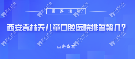 西安袁林天兒童口腔醫(yī)院排名第幾?家長心中排名前三,技術(shù)強(qiáng)