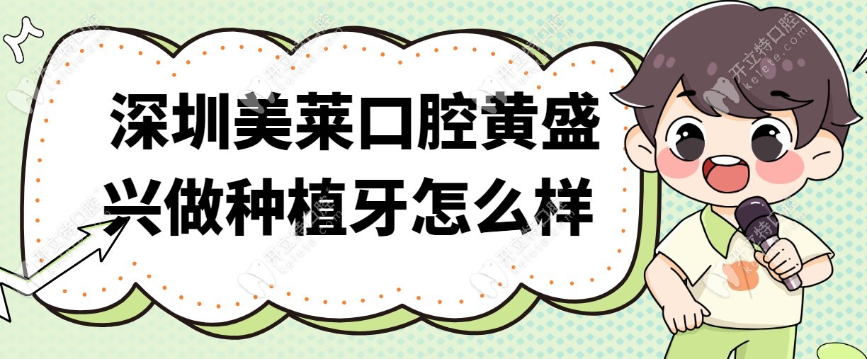 深圳美莱口腔黄盛兴做种植牙怎么样?种牙界的金字招牌