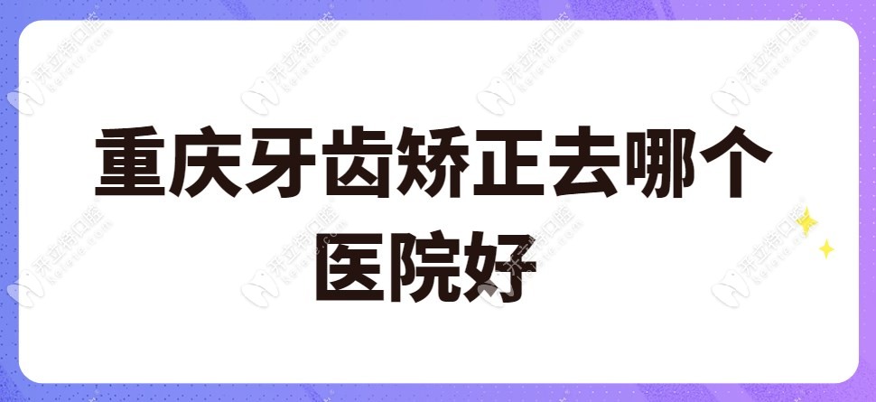 重庆牙齿矫正去哪个医院好