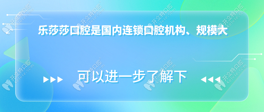 乐莎莎口腔是国内连锁口腔机构、规模大