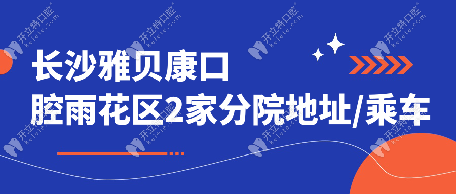 长沙雅贝康口腔雨花区2家分院地址/乘车路线/营业时间