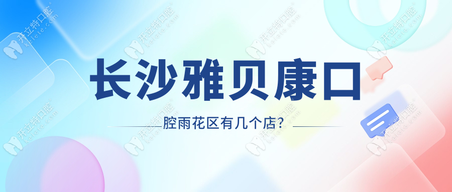 長(zhǎng)沙雅貝康口腔雨花區(qū)有幾個(gè)店?2家分店,附地址及乘車(chē)路線(xiàn)