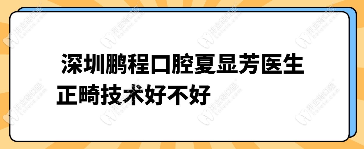 深圳鵬程口腔夏顯芳醫(yī)生正畸技術好不好?夏顯芳簡介-口碑