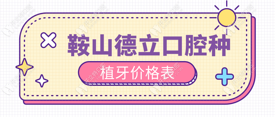 鞍山德立口腔种植牙价格表(报价2980+),打电话可获取地址公交