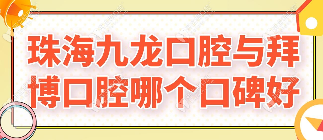 珠海九龙口腔与拜博口腔哪个口碑好