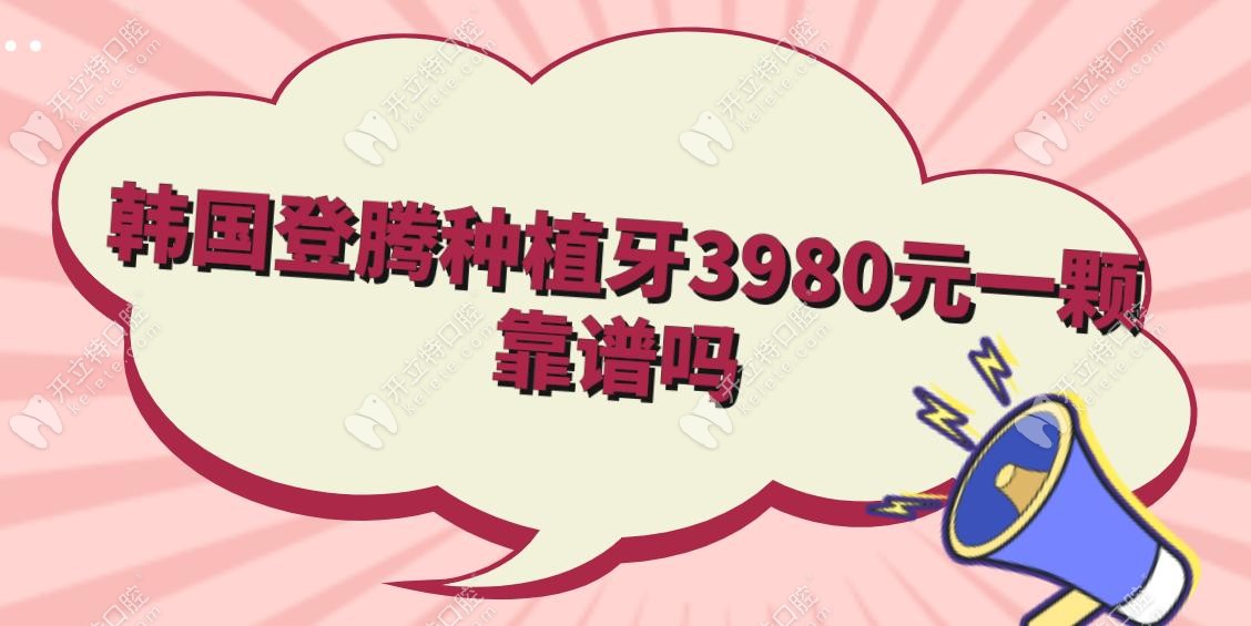 韩国登腾种植牙3980元一颗靠谱吗