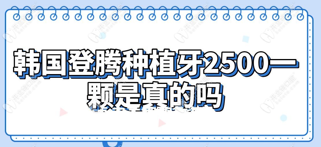 韩国登腾种植牙2500一颗是真的吗