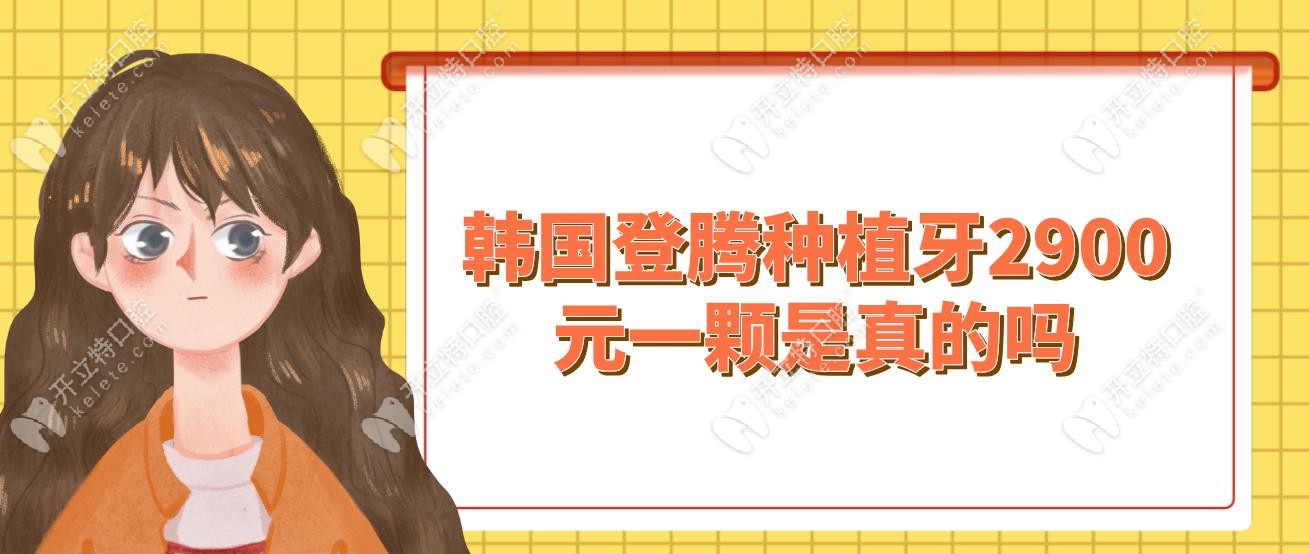 韩国登腾种植牙2900元一颗是真的吗