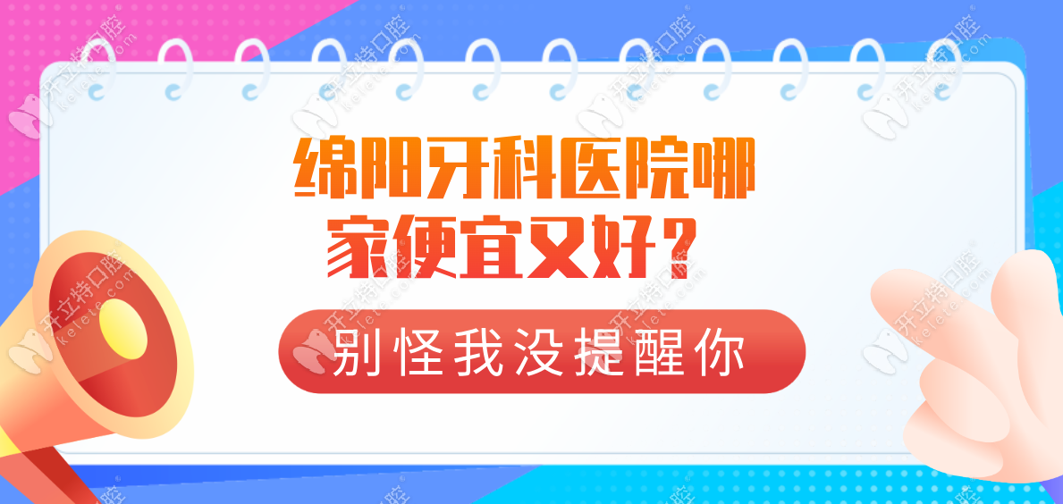 绵阳牙科医院哪家便宜-这有10家绵阳不坑人的牙科联系方式