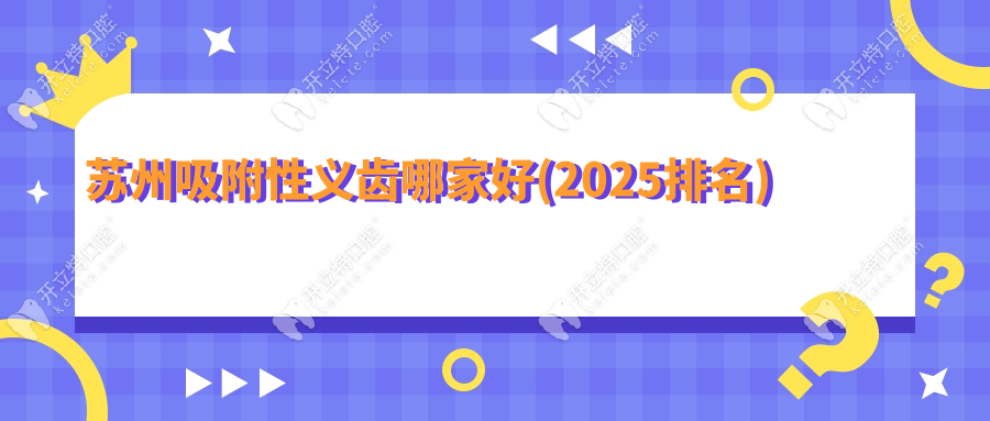 苏州吸附性义齿哪家好(2025排名)查苏州BPS全口义齿医院/价格