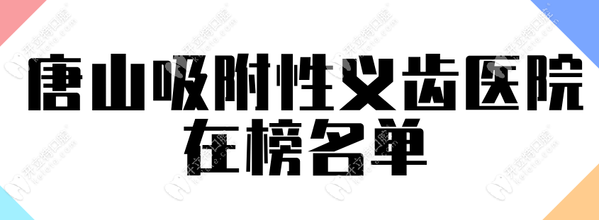 唐山吸附性义齿医院在榜名单及价格表,老人做活动假牙之选