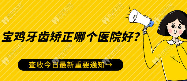 宝鸡牙齿矫正哪个医院好?出名的私立矫正牙科有5家(收费低)