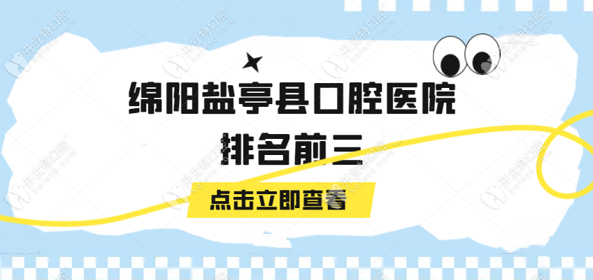 2025绵阳盐亭县口腔医院排名:彩虹时代|王开平口腔比较好